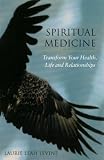 Spiritual Medicine: Transform Your Health, Life and Relationships