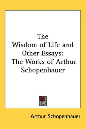The Wisdom of Life and Other Essays: The Works of Arthur Schopenhauer