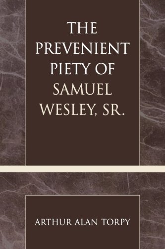 The Prevenient Piety of Samuel Wesley, Sr. (Pietist and Wesleyan Studies), by Arthur Alan Torpy