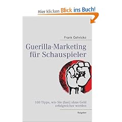 Guerilla-Marketing f�r Schauspieler: 100 Tipps, wie Sie (fast) ohne Geld erfolgreicher werden