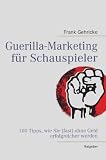 Guerilla-Marketing für Schauspieler: 100 Tipps, wie Sie (fast) ohne Geld erfolgreicher werden