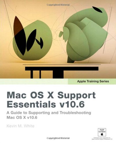 Apple Training Series: Mac OS X Support Essentials v10.6: A Guide to Supporting and Troubleshooting Mac OS X v10.6 Snow Leopard