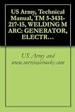 US Army, Technical Manual, TM 5-3431-217-15, WELDING M ARC: GENERATOR, ELECTRIC MOTOR DRIVEN, 300 AMP DC, ARC, 220/440 60 CYCLE, 3 PHASE, WHEEL MOUNTED ... MODEL W300 MG) (FSN 3431-226-1569) US Army, Technical Manual, TM 5-3431-217-15, WELDING M ARC: GENERATOR, ELECTRIC MOTOR DRIVEN, 300 AMP DC, ARC, 220/440 60 CYCLE, 3 PHASE, WHEEL MOUNTED ... MODEL W300 MG) (FSN 3431-226-1569)