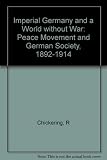 Imperial Germany and a world without war : the peace movement and German society, 1892-1914