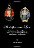 Shakespeare on Love: The Sonnets and Plays in Relation to Plato s Symposium, Alchemy, Christianity and Renaissance Neo-platonism