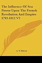 The Influence of Sea Power upon the French Revolution and Empire, 1793-1812: Volume 2