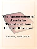 The Agamemnon of Aeschylus Translated into English Rhyming Verse with Explanatory Notes