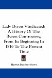 Lady Byron Vindicated: A History of the Byron Controversy, from Its Beginning in 1816 to the Present Time