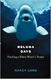 Beluga Days: Tracking a White Whale's Truths