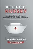 Becoming Nursey: From Code Blues to Code Browns, How to Care for Your Patients and Yourself
