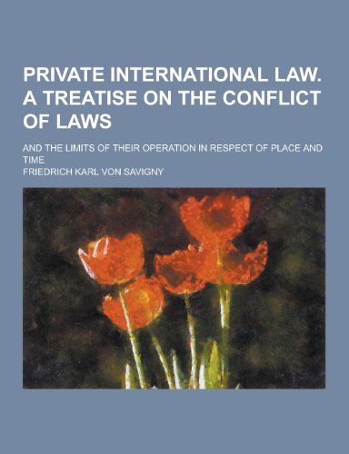 Private International Law. a Treatise on the Conflict of Laws; And the Limits of Their Operation in Respect of Place and Time