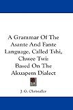 A Grammar Of The Asante And Fante Language, Called Tshi, Chwee Twi: Ba