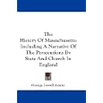 The History Of Massachusetts: Including A Narrative Of The Persecutions By State And Church In England by George Lowell Austin