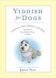 Yiddish for Dogs: Chutzpah, Feh!, Kibbitz, and More: Every Word Your Canine Needs to Know
