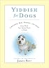 Yiddish for Dogs: Chutzpah, Feh!, Kibbitz, and More: Every Word Your Canine Needs to Know