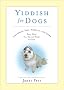 Yiddish for Dogs: Chutzpah, Feh!, Kibbitz, and More: Every Word Your Canine Needs to Know Yiddish for Dogs: Chutzpah, Feh!, Kibbitz, and More: Every Word Your Canine Needs to Know