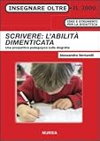 Scrivere: l'abilità dimenticata. Una prospettiva pedagogica sulla disgrafia (Insegnare oltre il 2000)