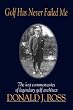 Golf Has Never Failed Me: The Lost Commentaries of Legendary Golf Architect Donald J. Ross