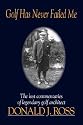 Golf Has Never Failed Me: The Lost Commentaries of Legendary Golf Architect Donald J. Ross