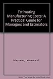 Estimating manufacturing costs : a practical guide for managers and estimators