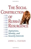 The social construction of Russia's resurgence : aspirations, identity, and security interests