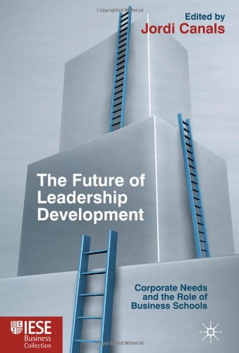The Future of Leadership Development: Corporate Needs and the Role of Business Schools (Iese Business Collection)