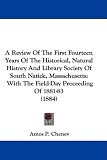 A Review Of The First Fourteen Years Of The Historical, Natural History And Library Society Of South Natick, Massachusetts: With The Field-Day Proceeding Of 1881-83 (1884)
