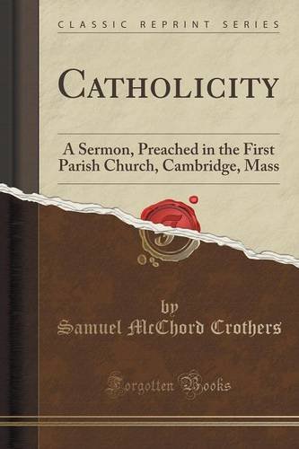 Catholicity: A Sermon, Preached in the First Parish Church, Cambridge, Mass (Classic Reprint)