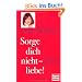 Sorge dich nicht - liebe!: 1000 Fragen und Antworten aus "Lust & Liebe": 1000 Fragen und Antworten aus "Lust & Liebe"