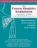 The Frozen Shoulder Workbook: Trigger Point Therapy for Overcoming Pain and Regaining Range of Motion [FROZEN SHOULDER WORKBK]