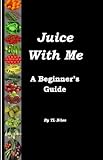 Juice With Me - A Beginner's Guide