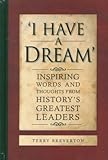 I have a dream : inspiring words and thoughts from history's greatest leaders
