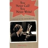You Never Call You Never Write: A History of the Jewish Mother