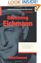 Becoming Eichmann: Rethinking the Life, Crimes, and Trial of a "Desk Murderer"