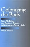 Colonizing the Body: State Medicine and Epidemic Disease in Nineteenth-Century India