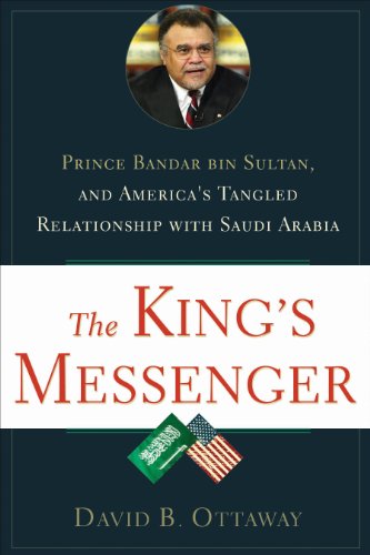 The King's Messenger: Prince Bandar bin Sultan and America's Tangled Relationship With Saudi Arabia