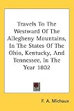 Travels To The Westward Of The Allegheny Mountains, In The States Of The Ohio, Kentucky, And Tennessee, In The Year 1802