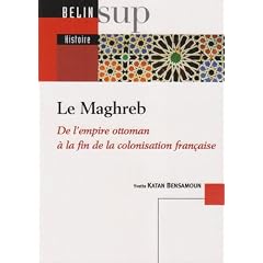 Le Maghreb : De l'empire ottoman �la fin de la colonisation fran�aise