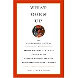 What Goes Up: The Uncensored History of Modern Wall Street as Told by the Bankers, Brokers, CEOs, and Scoundrels Who Made It Happen
