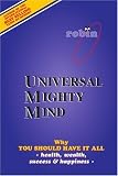 Universal Mighty Mind: Why You Should Have It All Health, Wealth, Success & Happiness