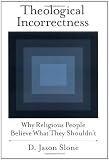 Theological Incorrectness: Why Religious People Believe What They Shouldn't