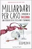 Miliardari per caso. L'invenzione di Facebook: una storia di soldi, sesso, genio e tradimento (Saggi)