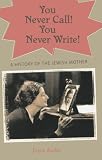 You Never Call! You Never Write!: A History of the Jewish Mother