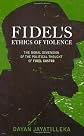 Fidel's Ethics of Violence: The Moral Dimension of the Political Thought of Fidel Castro