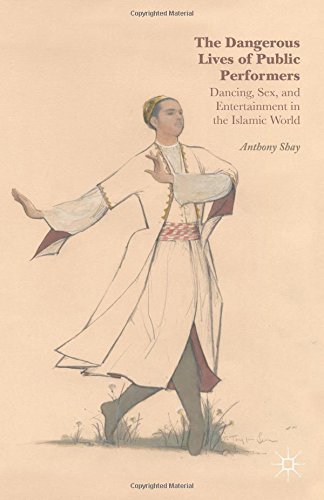 The Dangerous Lives of Public Performers: Dancing, Sex, and Entertainment in the Islamic World by Anthony Shay (2014-07-10)