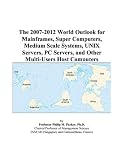 The 2007-2012 World Outlook for Mainframes, Super Computers, Medium Scale Systems, UNIX Servers, PC Servers, and Other Multi-Users Host Computers