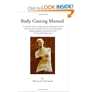 Body Casting Manual: A complete body casting tutorial explaining in details how to... by Olivier O Duhamel