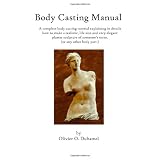 Body Casting Manual: A complete body casting tutorial explaining in details how to make a realistic, life size and very elegant plaster sculpture of someone's torso (or any other body part.) ~ Olivier O Duhamel