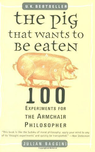 The Pig That Wants to Be Eaten: 100 Experiments for the Armchair Philosopher unknown Edition by Baggini, Julian (2006)