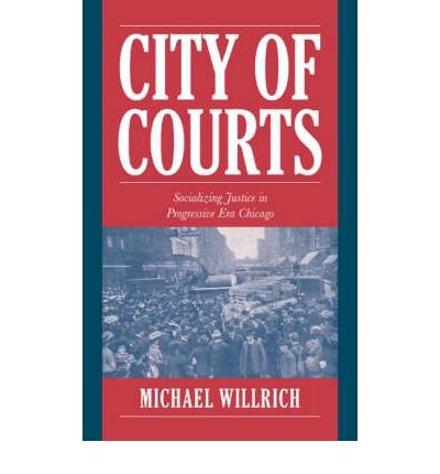 [(City of Courts: Socializing Justice in Progressive Era Chicago )] [Author: Michael Willrich] [May-2009]